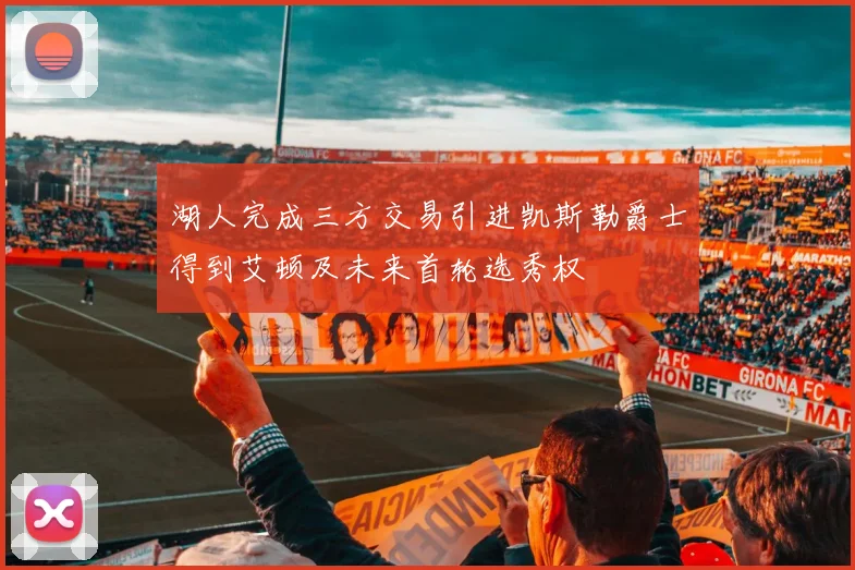 湖人完成三方交易引进凯斯勒爵士得到艾顿及未来首轮选秀权