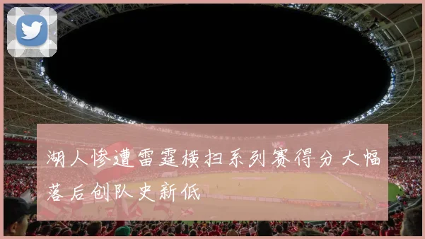 湖人惨遭雷霆横扫系列赛得分大幅落后创队史新低