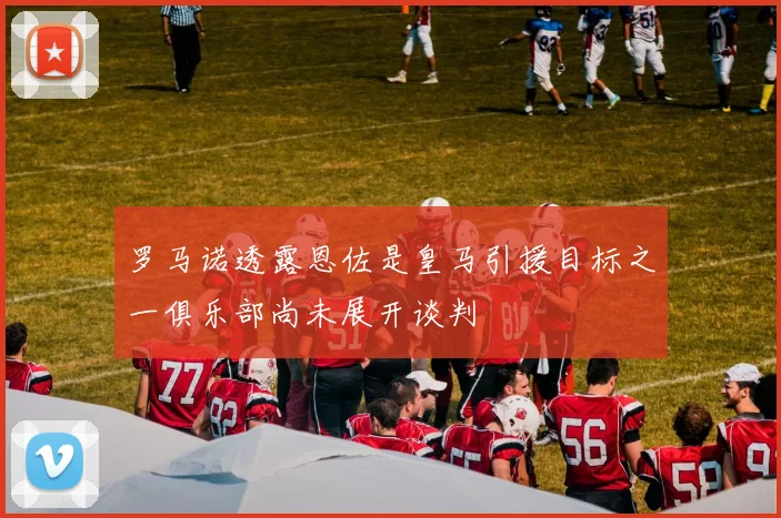 罗马诺透露恩佐是皇马引援目标之一俱乐部尚未展开谈判