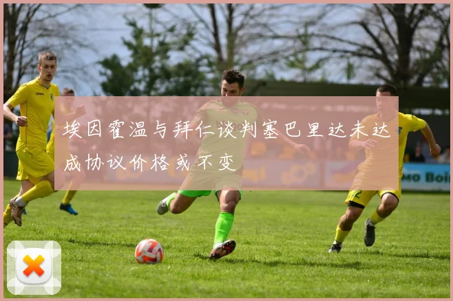 埃因霍温与拜仁谈判塞巴里达未达成协议价格或不变