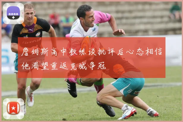 詹姆斯高中教练谈批评后心态相信他渴望重返克城争冠