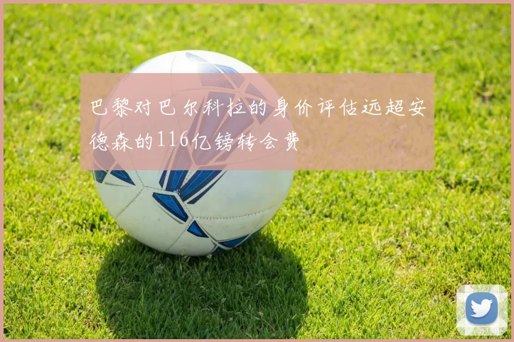 巴黎对巴尔科拉的身价评估远超安德森的116亿镑转会费